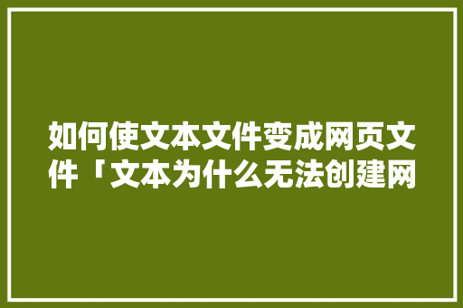 如何使文本文件变成网页文件「文本为什么无法创建网页文档」 如何使文本文件变成网页文件「文本为什么无法创建网页文档」 神马SEO
