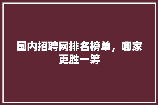 国内招聘网排名榜单，哪家更胜一筹 搜狗SEO