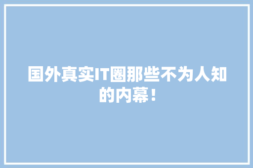 国外真实IT圈那些不为人知的内幕！