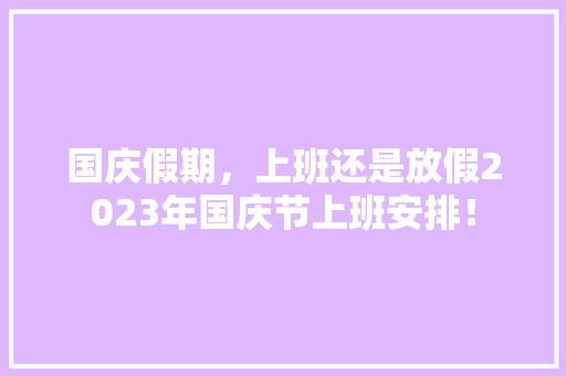 国庆假期，上班还是放假2023年国庆节上班安排！ 必应SEO