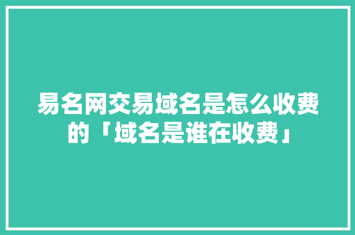 易名网交易域名是怎么收费的「域名是谁在收费」 易名网交易域名是怎么收费的「域名是谁在收费」 神马SEO