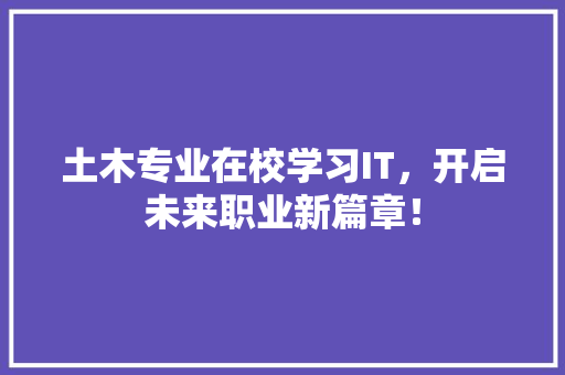 土木专业在校学习IT，开启未来职业新篇章！ 神马SEO