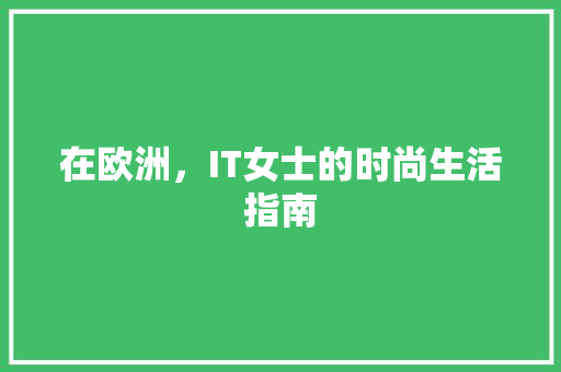 在欧洲，IT女士的时尚生活指南 百度SEO
