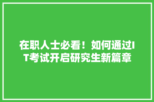 在职人士必看！如何通过IT考试开启研究生新篇章 百度SEO