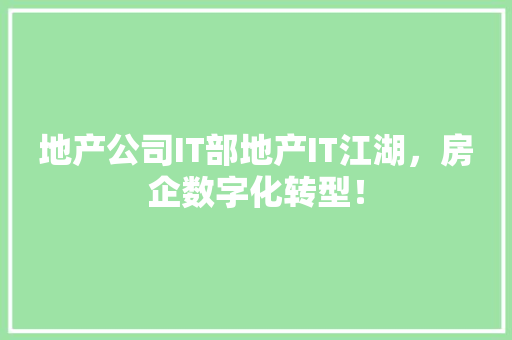 地产公司IT部地产IT江湖，房企数字化转型！ 搜狗SEO