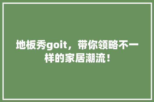 地板秀goit，带你领略不一样的家居潮流！ GoogleSEO