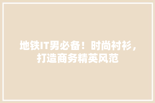 地铁IT男必备！时尚衬衫，打造商务精英风范 神马SEO