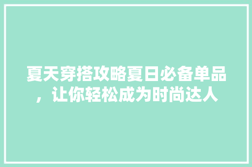 夏天穿搭攻略夏日必备单品，让你轻松成为时尚达人