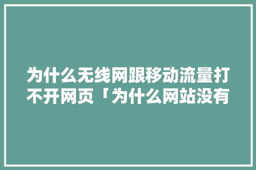 为什么无线网跟移动流量打不开网页「为什么网站没有流量了呢」 为什么无线网跟移动流量打不开网页「为什么网站没有流量了呢」 GoogleSEO