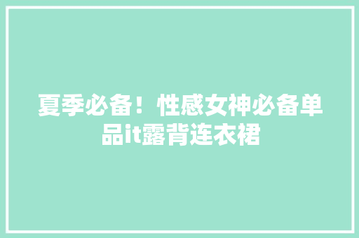 夏季必备！性感女神必备单品it露背连衣裙