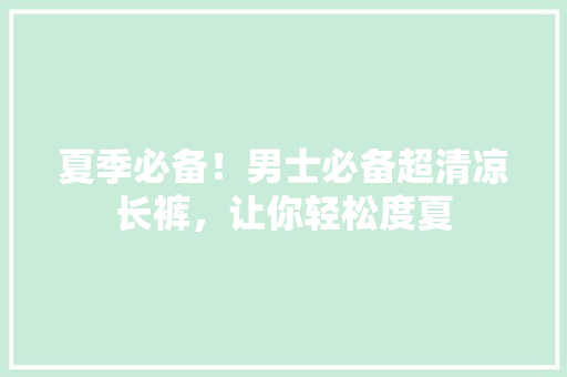 夏季必备！男士必备超清凉长裤，让你轻松度夏