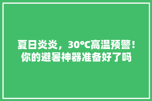 夏日炎炎，30℃高温预警！你的避暑神器准备好了吗 搜狗SEO