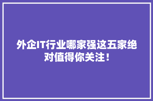 外企IT行业哪家强这五家绝对值得你关注！ 神马SEO