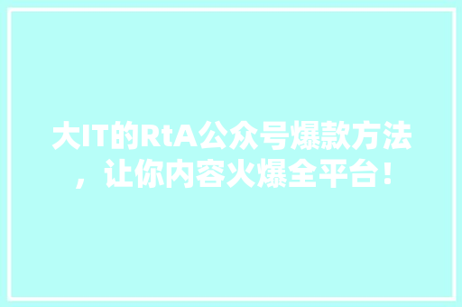 大IT的RtA公众号爆款方法，让你内容火爆全平台！ 百度SEO