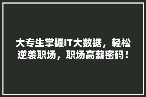 大专生掌握IT大数据，轻松逆袭职场，职场高薪密码！ 搜狗SEO
