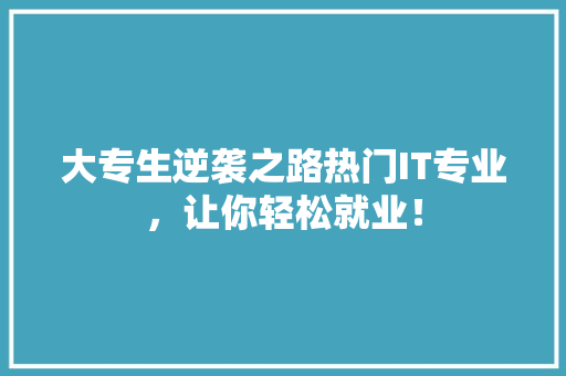 大专生逆袭之路热门IT专业，让你轻松就业！ 搜狗SEO