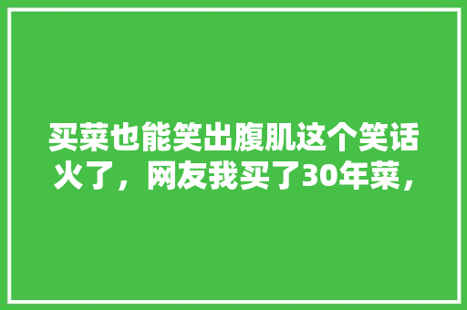 买菜也能笑出腹肌这个笑话火了，网友我买了30年菜，今天终于笑出声了！ GoogleSEO