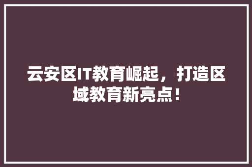 云安区IT教育崛起，打造区域教育新亮点！ 搜狗SEO