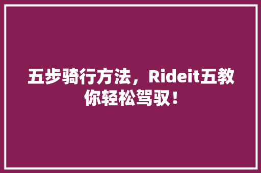 五步骑行方法，Rideit五教你轻松驾驭！ 搜狗SEO