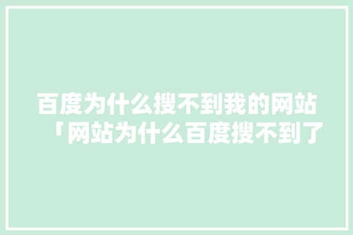 百度为什么搜不到我的网站「网站为什么百度搜不到了呢」 百度为什么搜不到我的网站「网站为什么百度搜不到了呢」 神马SEO