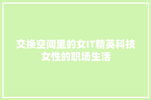 交换空间里的女IT精英科技女性的职场生活