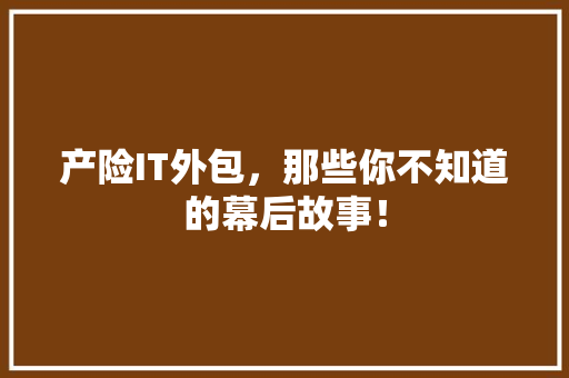 产险IT外包，那些你不知道的幕后故事！ 百度SEO