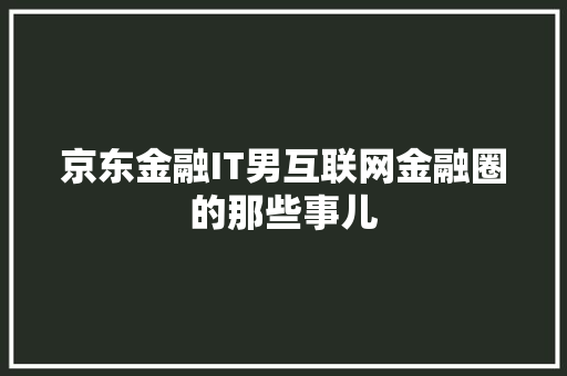 京东金融IT男互联网金融圈的那些事儿