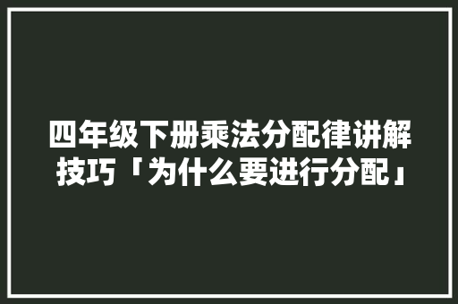 四年级下册乘法分配律讲解技巧「为什么要进行分配」 四年级下册乘法分配律讲解技巧「为什么要进行分配」 百度SEO