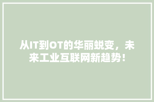从IT到OT的华丽蜕变，未来工业互联网新趋势！ 百度SEO