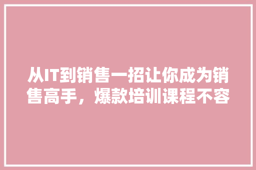 从IT到销售一招让你成为销售高手，爆款培训课程不容错过！ 百度SEO