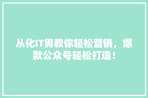 从化IT男教你轻松营销，爆款公众号轻松打造！ GoogleSEO