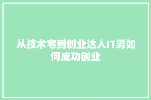 从技术宅到创业达人IT男如何成功创业 GoogleSEO