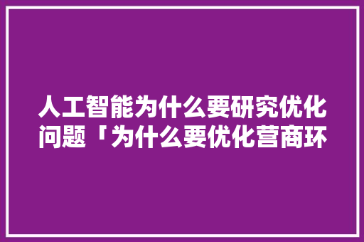 人工智能为什么要研究优化问题「为什么要优化营商环境」 人工智能为什么要研究优化问题「为什么要优化营商环境」 搜狗SEO
