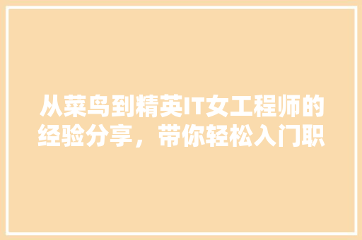 从菜鸟到精英IT女工程师的经验分享，带你轻松入门职场！ 必应SEO