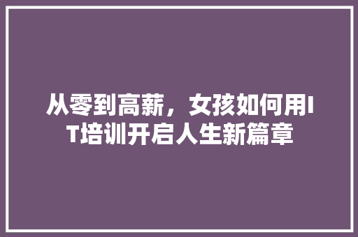 从零到高薪，女孩如何用IT培训开启人生新篇章 必应SEO