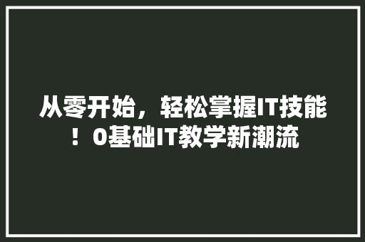 从零开始，轻松掌握IT技能！0基础IT教学新潮流 必应SEO