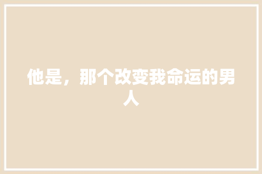 他是，那个改变我命运的男人 神马SEO
