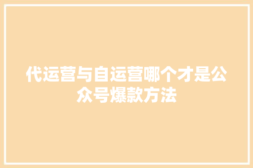 代运营与自运营哪个才是公众号爆款方法 百度SEO