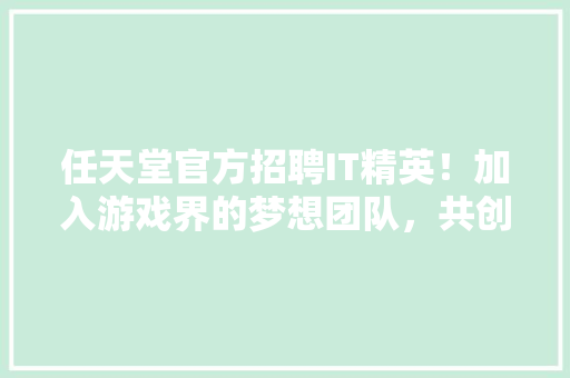 任天堂官方招聘IT精英！加入游戏界的梦想团队，共创辉煌！ 百度SEO
