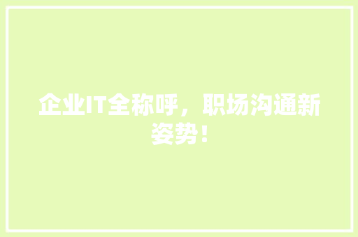 企业IT全称呼，职场沟通新姿势！ 百度SEO