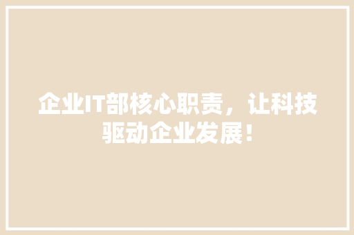 企业IT部核心职责，让科技驱动企业发展！ 百度SEO