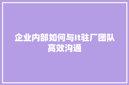 企业内部如何与It驻厂团队高效沟通 神马SEO