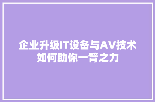 企业升级IT设备与AV技术如何助你一臂之力 搜狗SEO
