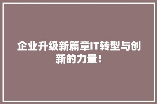 企业升级新篇章IT转型与创新的力量！ 搜狗SEO