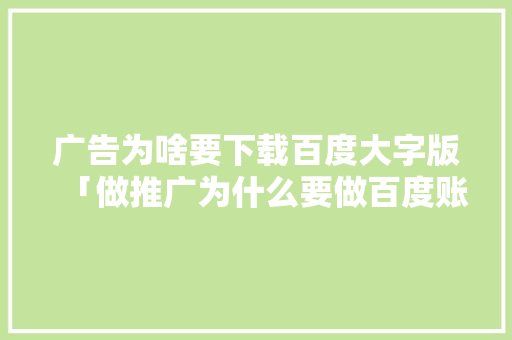 广告为啥要下载百度大字版「做推广为什么要做百度账号」 广告为啥要下载百度大字版「做推广为什么要做百度账号」 必应SEO