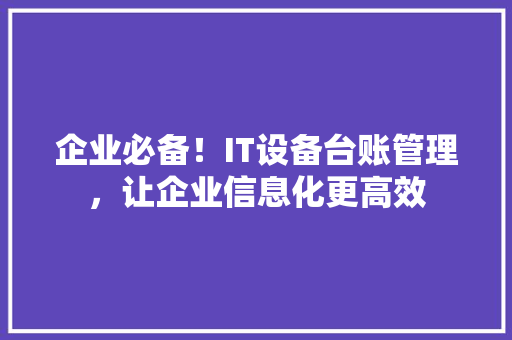 企业必备！IT设备台账管理，让企业信息化更高效 搜狗SEO
