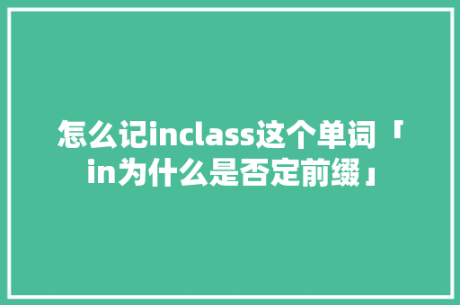 怎么记inclass这个单词「in为什么是否定前缀」 搜狗SEO 怎么记inclass这个单词「in为什么是否定前缀」 怎么记inclass这个单词「in为什么是否定前缀」 搜狗SEO