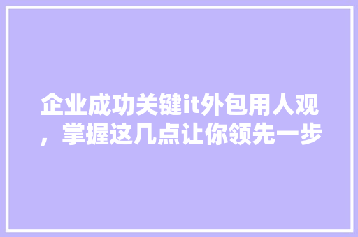 企业成功关键it外包用人观，掌握这几点让你领先一步！ 必应SEO