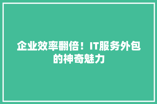 企业效率翻倍！IT服务外包的神奇魅力 搜狗SEO