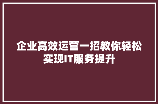 企业高效运营一招教你轻松实现IT服务提升 神马SEO